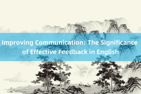 Improving Communication: The Significance of Effective Feedback in English