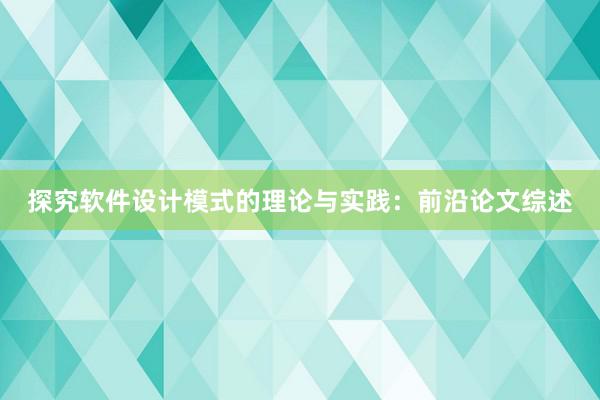 探究软件设计模式的理论与实践：前沿论文综述