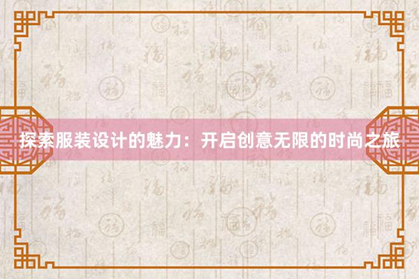 探索服装设计的魅力：开启创意无限的时尚之旅